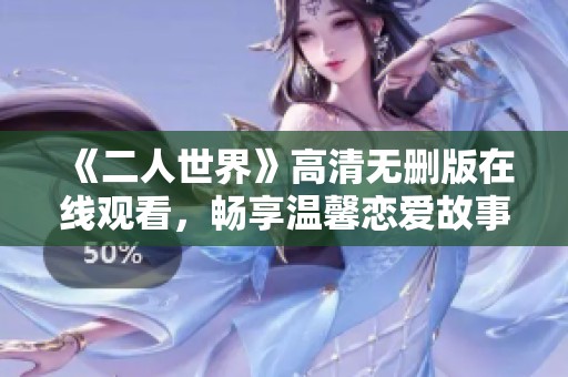 《二人世界》高清无删版在线观看，畅享温馨恋爱故事