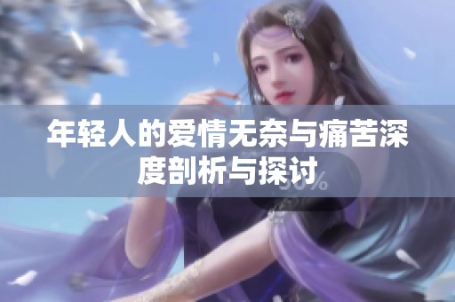 年轻人的爱情无奈与痛苦深度剖析与探讨