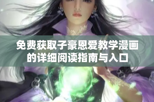 免费获取子豪恩爱教学漫画的详细阅读指南与入口