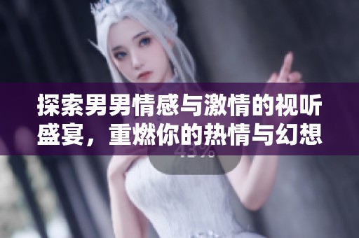 探索男男情感与激情的视听盛宴，重燃你的热情与幻想