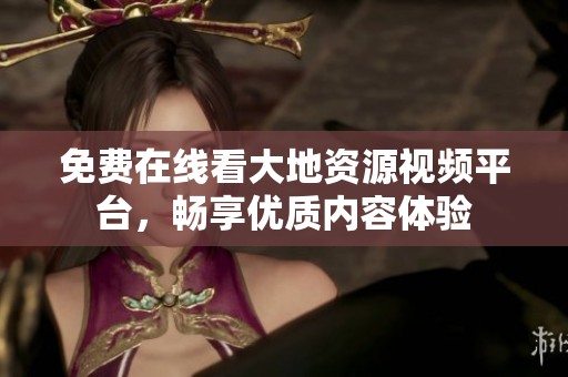 免费在线看大地资源视频平台，畅享优质内容体验