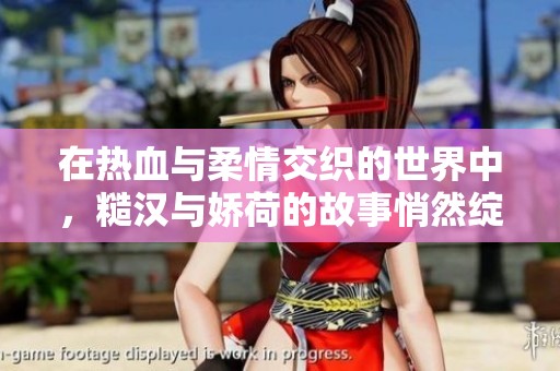 在热血与柔情交织的世界中，糙汉与娇荷的故事悄然绽放