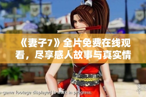 《妻子7》全片免费在线观看，尽享感人故事与真实情感