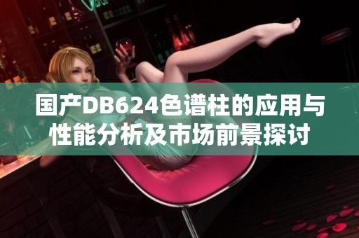 国产DB624色谱柱的应用与性能分析及市场前景探讨