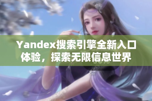 Yandex搜索引擎全新入口体验，探索无限信息世界