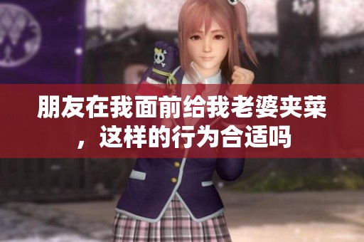 朋友在我面前给我老婆夹菜，这样的行为合适吗