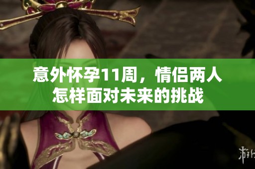 意外怀孕11周，情侣两人怎样面对未来的挑战