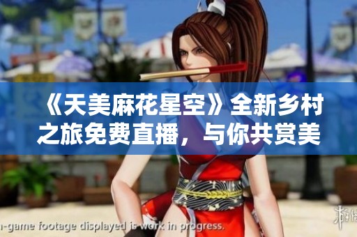 《天美麻花星空》全新乡村之旅免费直播，与你共赏美丽星空