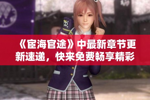 《宦海官途》中最新章节更新速递，快来免费畅享精彩内容！