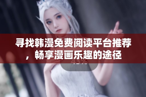 寻找韩漫免费阅读平台推荐，畅享漫画乐趣的途径