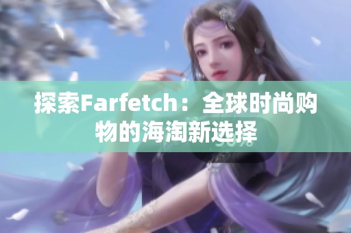 探索Farfetch：全球时尚购物的海淘新选择