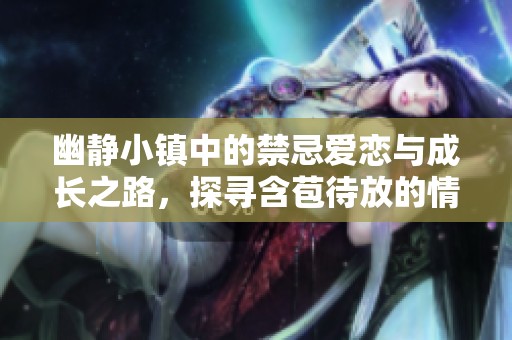 幽静小镇中的禁忌爱恋与成长之路，探寻含苞待放的情感世界