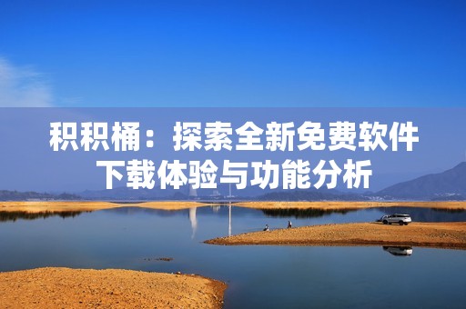 积积桶：探索全新免费软件下载体验与功能分析