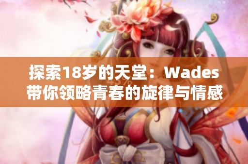 探索18岁的天堂：Wades带你领略青春的旋律与情感