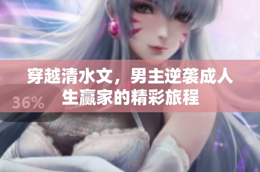 穿越清水文，男主逆袭成人生赢家的精彩旅程
