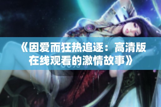 《因爱而狂热追逐：高清版在线观看的激情故事》