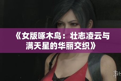 《女版啄木鸟：壮志凌云与满天星的华丽交织》