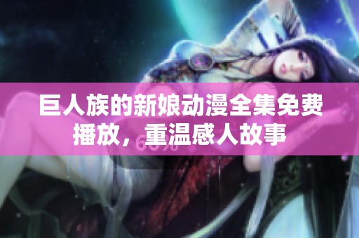 巨人族的新娘动漫全集免费播放，重温感人故事