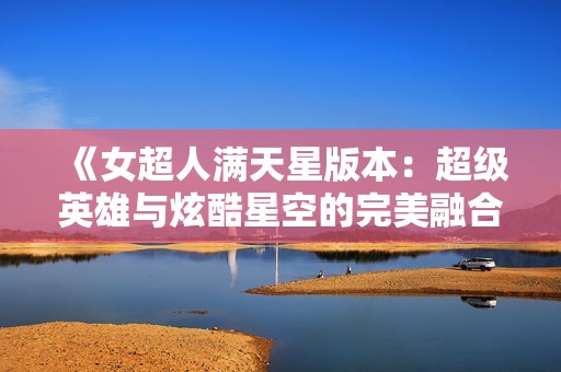 《女超人满天星版本：超级英雄与炫酷星空的完美融合》