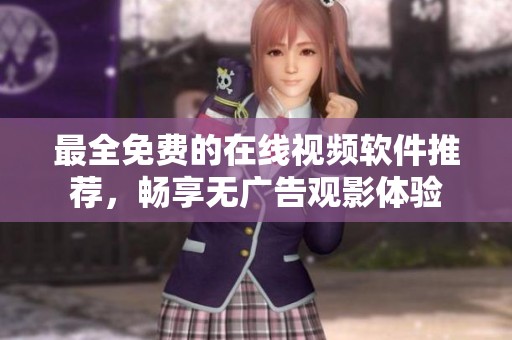 最全免费的在线视频软件推荐，畅享无广告观影体验