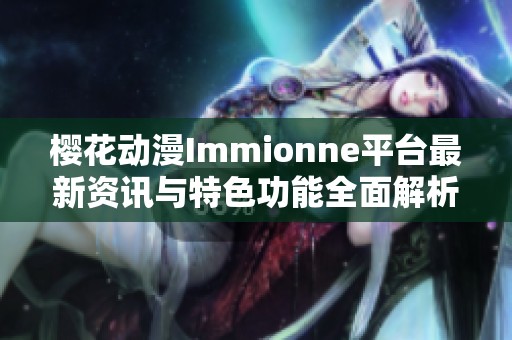 樱花动漫Immionne平台最新资讯与特色功能全面解析