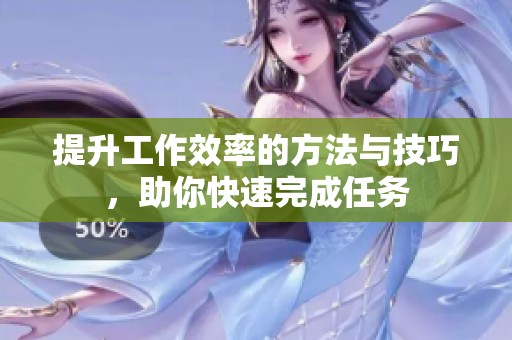 提升工作效率的方法与技巧，助你快速完成任务