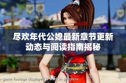尽欢年代公媳最新章节更新动态与阅读指南揭秘