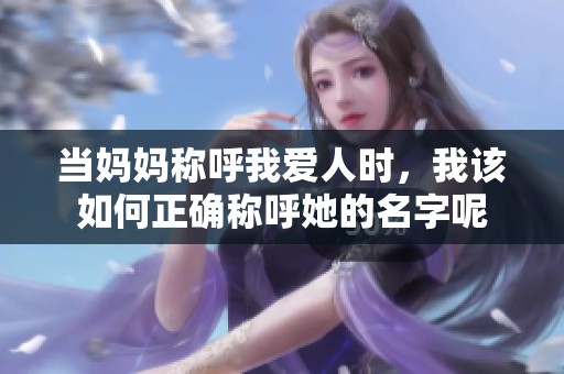 当妈妈称呼我爱人时，我该如何正确称呼她的名字呢