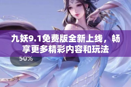 九妖9.1免费版全新上线，畅享更多精彩内容和玩法