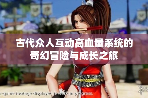 古代众人互动高血量系统的奇幻冒险与成长之旅
