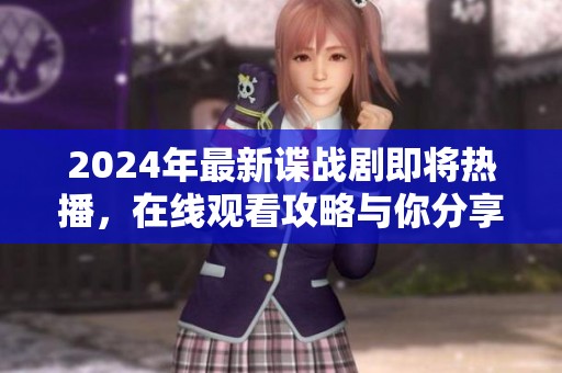 2024年最新谍战剧即将热播，在线观看攻略与你分享