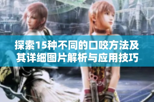 探索15种不同的口咬方法及其详细图片解析与应用技巧