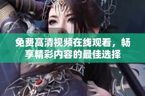 免费高清视频在线观看，畅享精彩内容的最佳选择