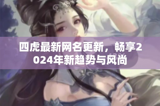 四虎最新网名更新，畅享2024年新趋势与风尚