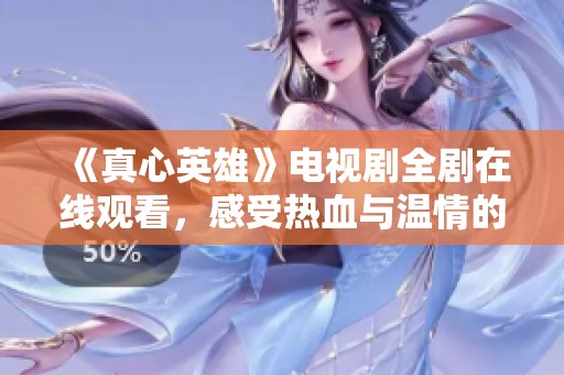 《真心英雄》电视剧全剧在线观看，感受热血与温情的交织故事