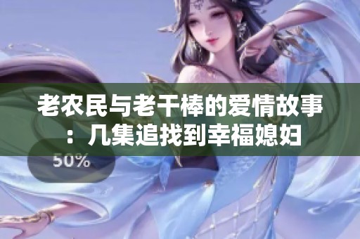 老农民与老干棒的爱情故事：几集追找到幸福媳妇