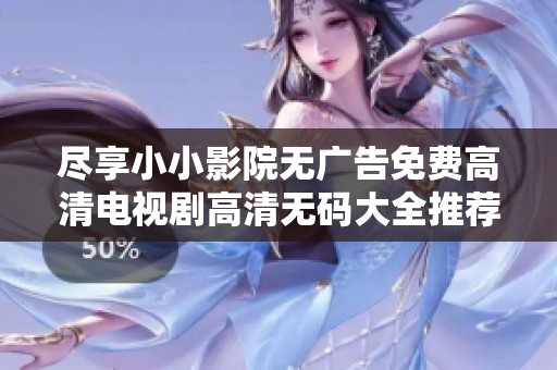 尽享小小影院无广告免费高清电视剧高清无码大全推荐