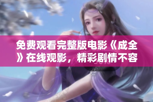 免费观看完整版电影《成全》在线观影，精彩剧情不容错过