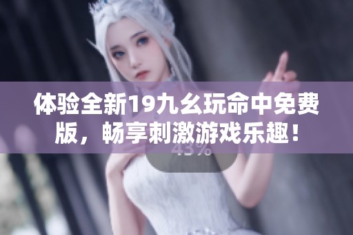 体验全新19九幺玩命中免费版，畅享刺激游戏乐趣！