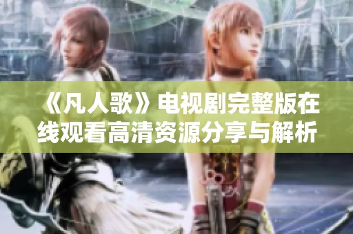 《凡人歌》电视剧完整版在线观看高清资源分享与解析