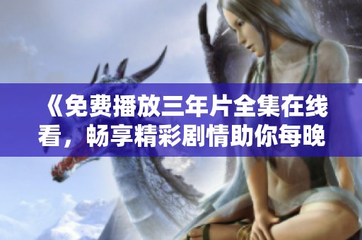 《免费播放三年片全集在线看，畅享精彩剧情助你每晚消遣》