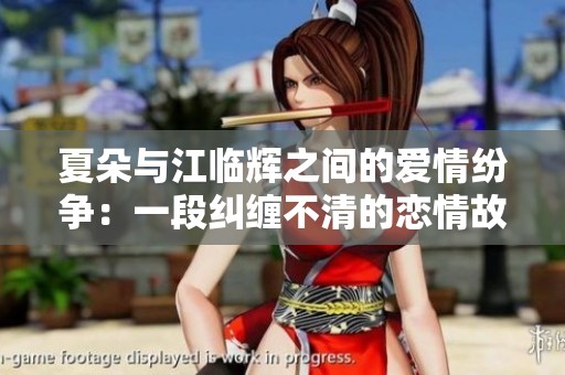 夏朵与江临辉之间的爱情纷争：一段纠缠不清的恋情故事
