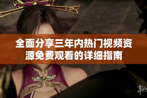 全面分享三年内热门视频资源免费观看的详细指南