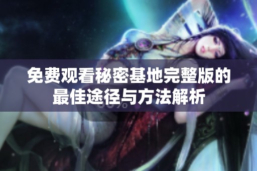 免费观看秘密基地完整版的最佳途径与方法解析