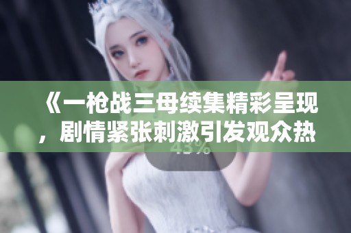 《一枪战三母续集精彩呈现，剧情紧张刺激引发观众热议》