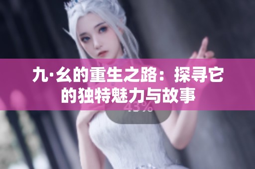 九·幺的重生之路：探寻它的独特魅力与故事