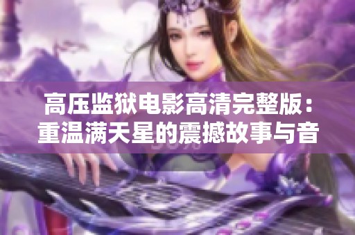 高压监狱电影高清完整版：重温满天星的震撼故事与音效