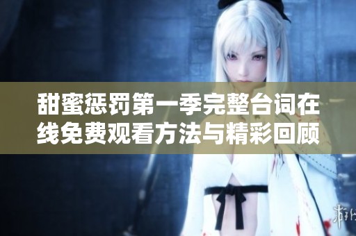 甜蜜惩罚第一季完整台词在线免费观看方法与精彩回顾