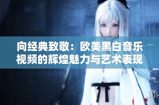 向经典致敬：欧美黑白音乐视频的辉煌魅力与艺术表现