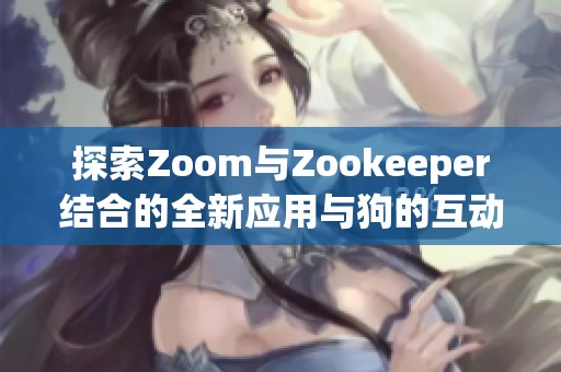 探索Zoom与Zookeeper结合的全新应用与狗的互动乐趣